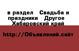  в раздел : Свадьба и праздники » Другое . Хабаровский край